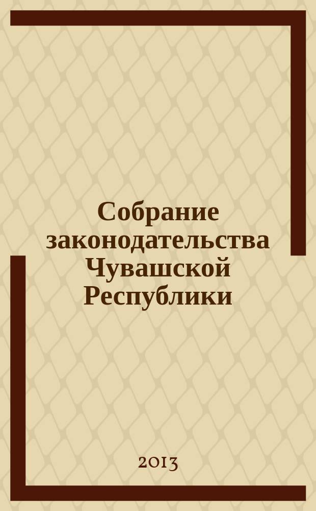 Собрание законодательства Чувашской Республики : Информ. бюл. Ежемес. изд. Г. 17 2013, № 4