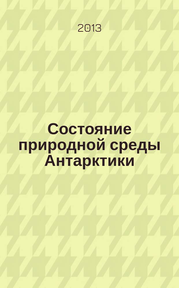 Состояние природной среды Антарктики : Оператив. данные рос. антаркт. станций Бюл. 2013, № 1 (62)
