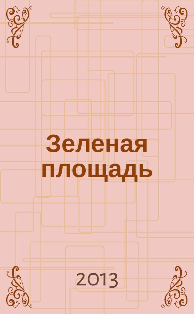 Зеленая площадь : приложение к обозрению "Новости рынка недвижимости". 2013, № 18 (479)