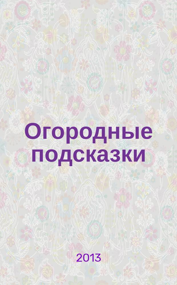 Огородные подсказки : Прил. к газ. "Сад-огород". 2013, № 6 (146)