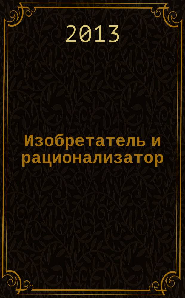 Изобретатель и рационализатор : Ежемес. науч.-техн. и производ.-массовый журн. Орган Оргкомитета Всесоюз. о-ва изобретателей и рационализаторов. 2013, № 7 (763)