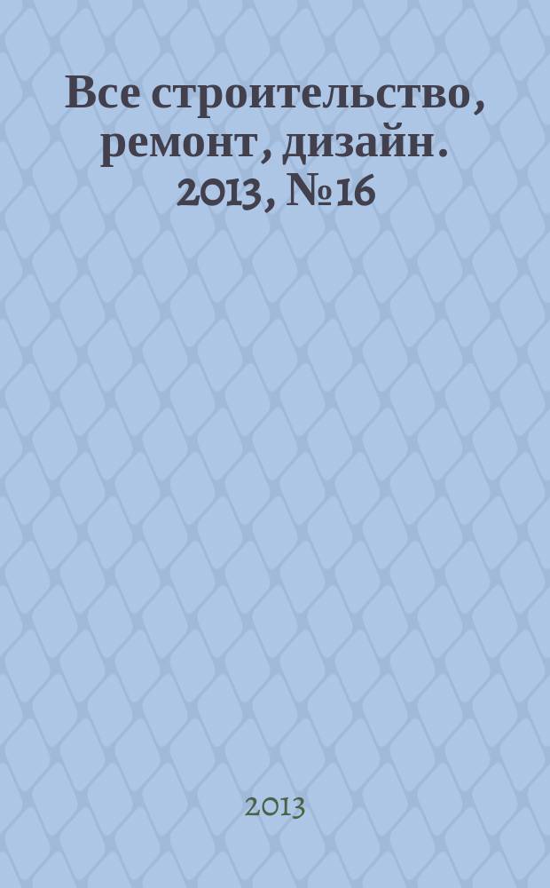 Все строительство, ремонт, дизайн. 2013, № 16 (252)