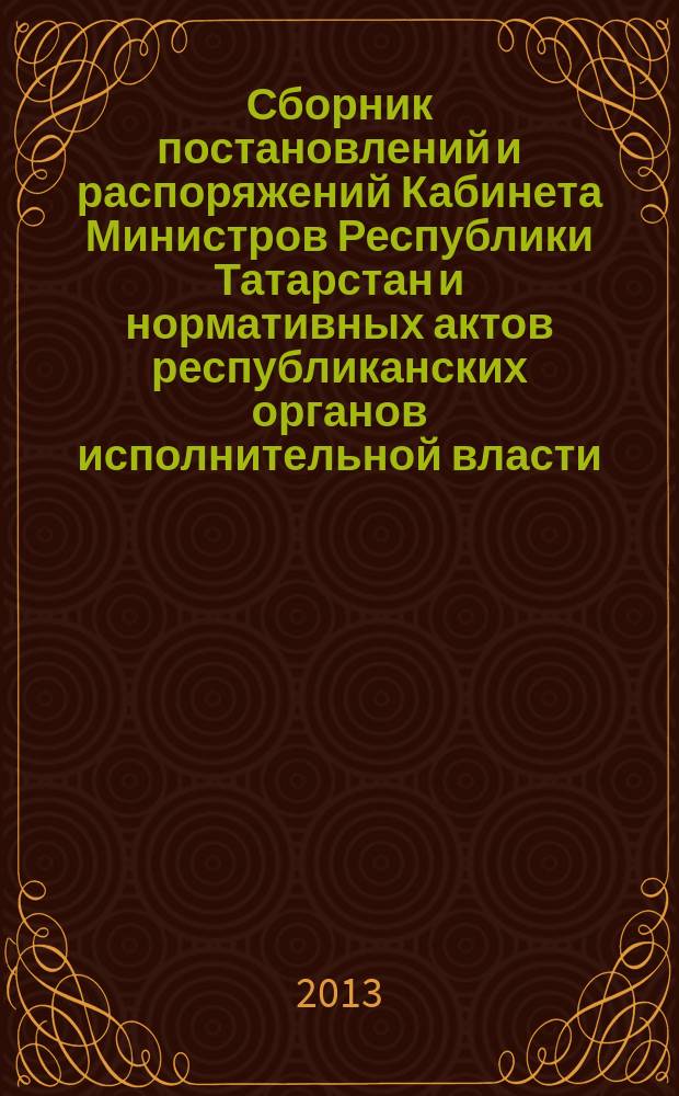 Сборник постановлений и распоряжений Кабинета Министров Республики Татарстан и нормативных актов республиканских органов исполнительной власти : (Офиц. тексты, коммент., разъяснения, консультации). 2013, № 51