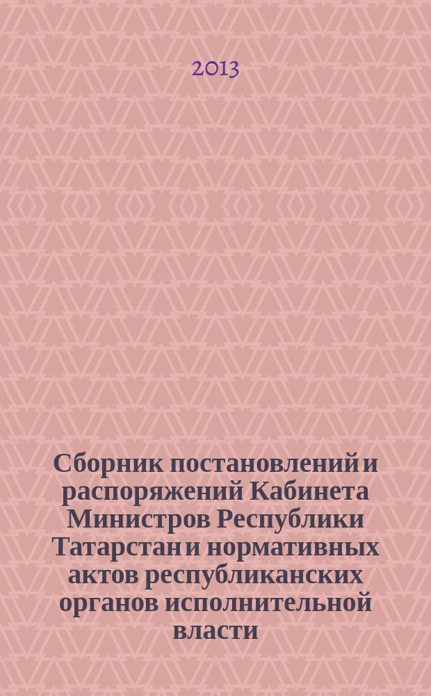 Сборник постановлений и распоряжений Кабинета Министров Республики Татарстан и нормативных актов республиканских органов исполнительной власти : (Офиц. тексты, коммент., разъяснения, консультации). 2013, № 40