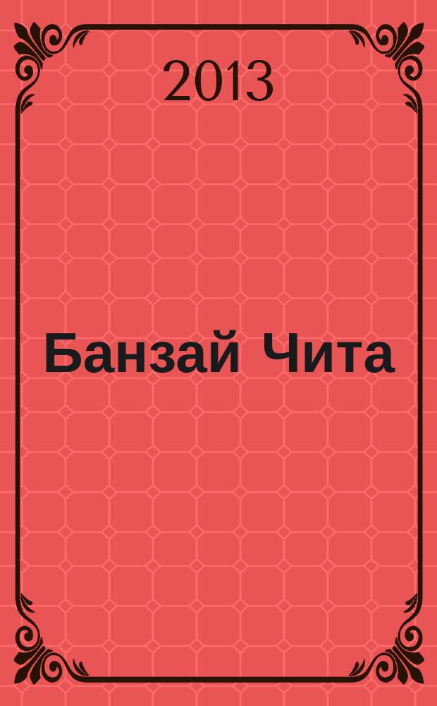 Банзай Чита : журнал для настоящих мужчин рекламно-информационное издание. 2013, июнь/июль (117)