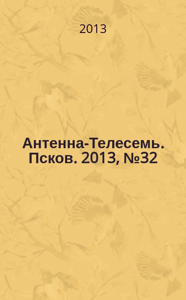 Антенна-Телесемь. Псков. 2013, № 32 (383)