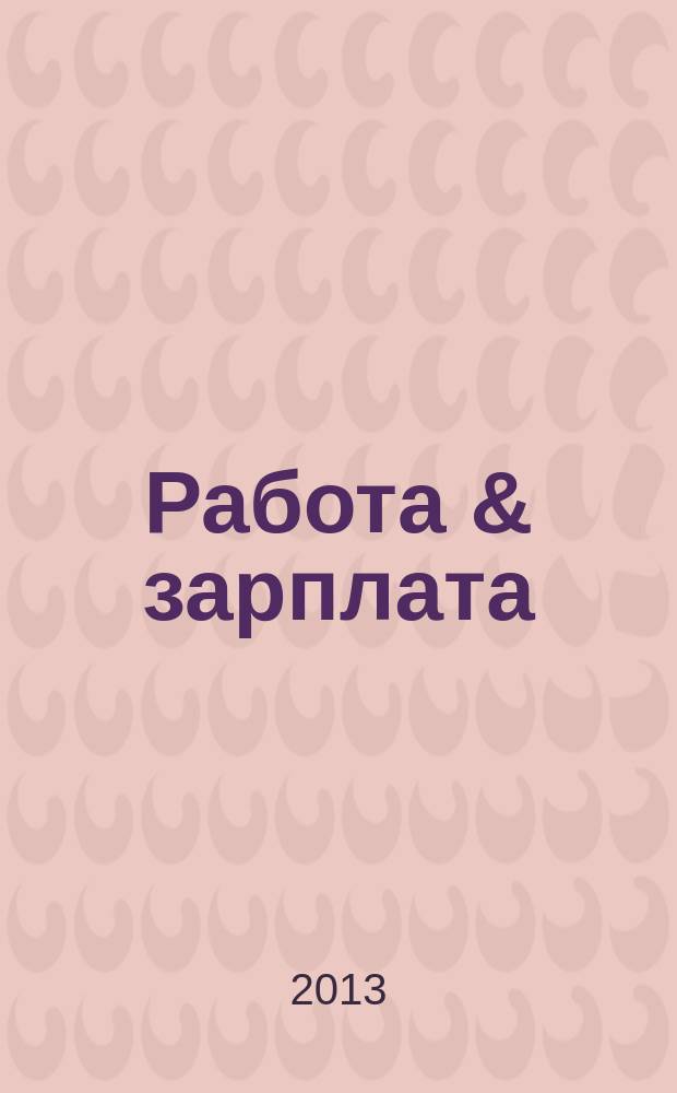 Работа & зарплата : Вакансии. Обучение. Карьера еженедельный информационно-рекламный журнал. 2013, № 32 (719)