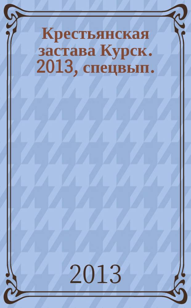 Крестьянская застава Курск. 2013, спецвып.