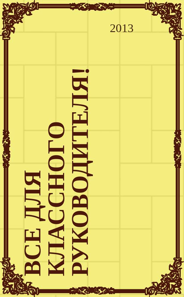 Все для классного руководителя ! : комплексная поддержка учителя научно-методический журнал. 2013, № 7 (19)