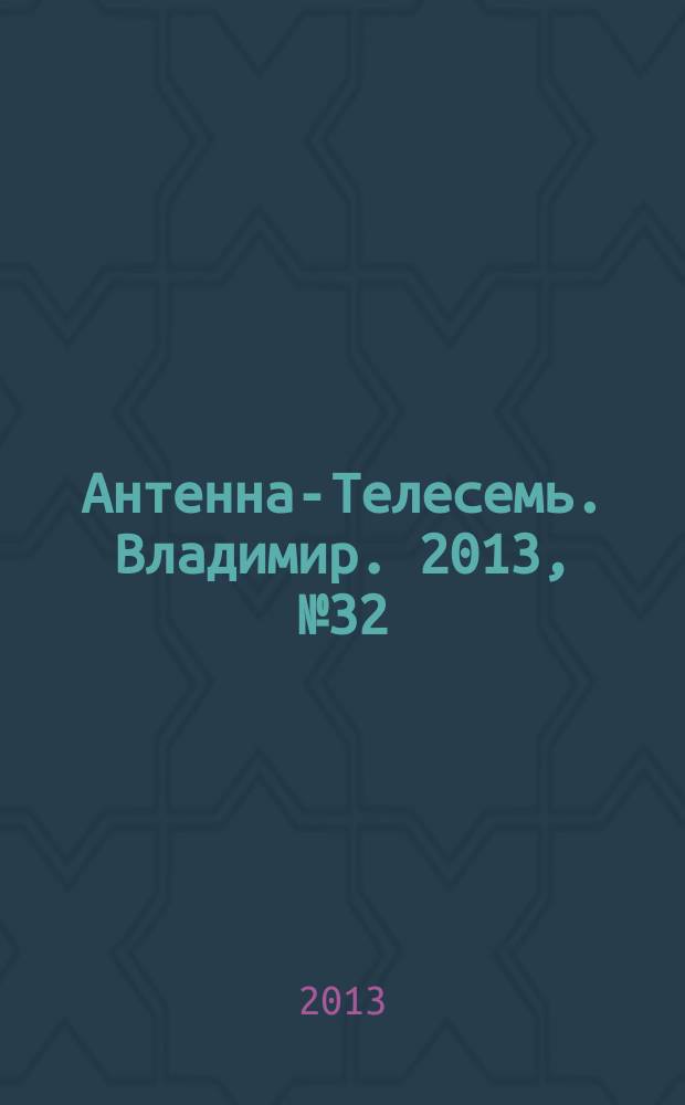 Антенна-Телесемь. Владимир. 2013, № 32 (241)