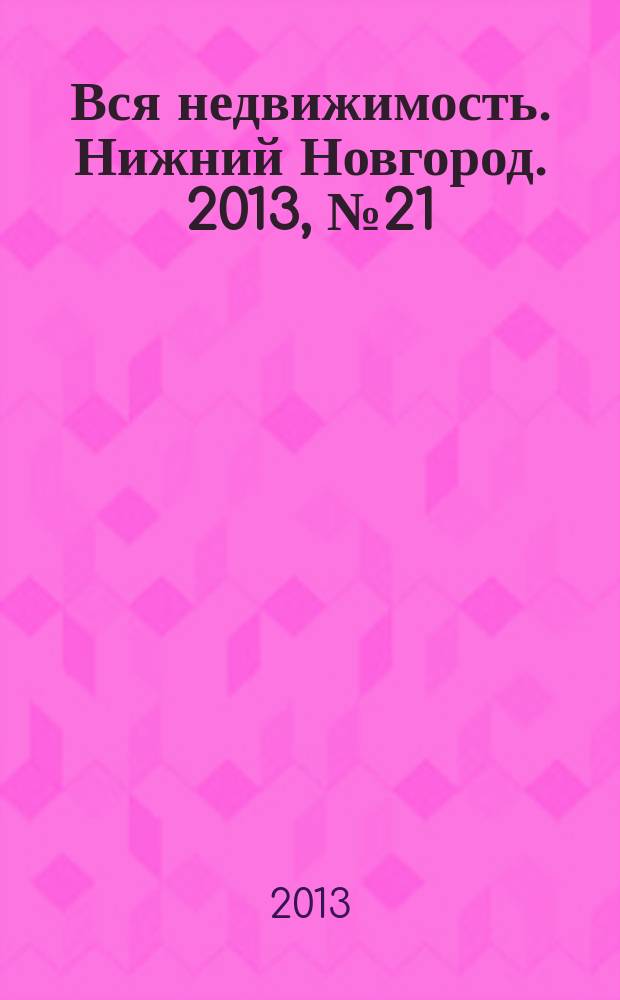 Вся недвижимость. Нижний Новгород. 2013, № 21 (381)
