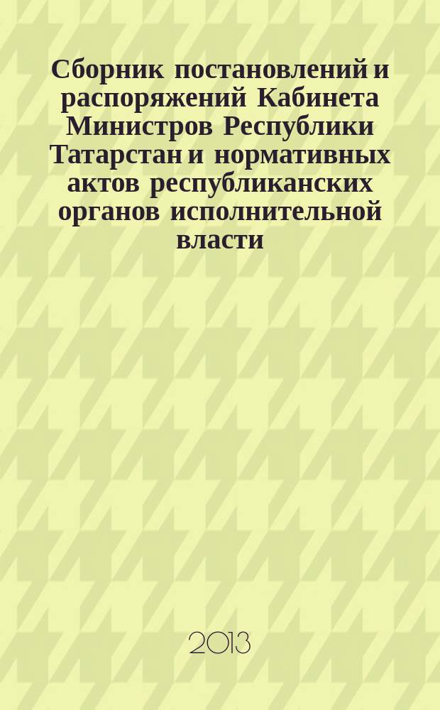 Сборник постановлений и распоряжений Кабинета Министров Республики Татарстан и нормативных актов республиканских органов исполнительной власти : (Офиц. тексты, коммент., разъяснения, консультации). 2013, № 45