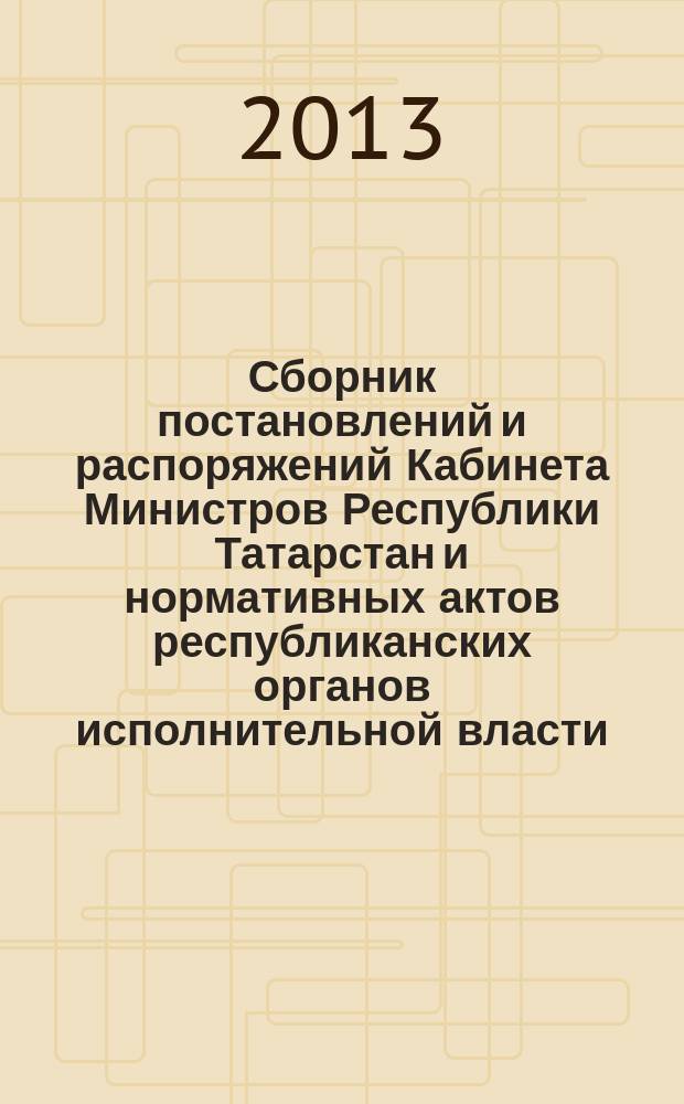 Сборник постановлений и распоряжений Кабинета Министров Республики Татарстан и нормативных актов республиканских органов исполнительной власти : (Офиц. тексты, коммент., разъяснения, консультации). 2013, № 49