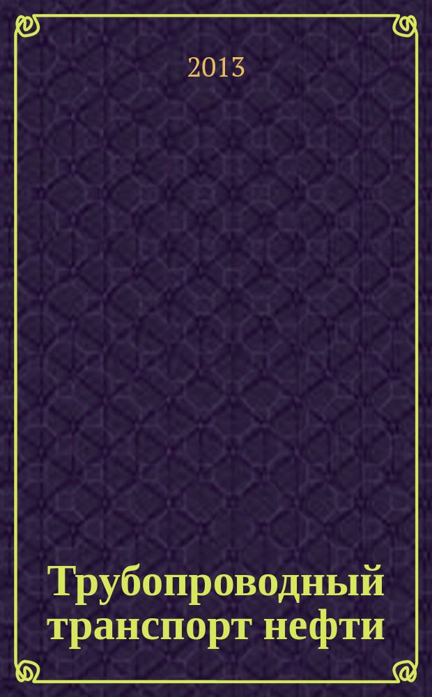 Трубопроводный транспорт нефти : Ежемес. науч.-техн. журн. Орган Акционер. компании "Транснефть". 2013, № 6