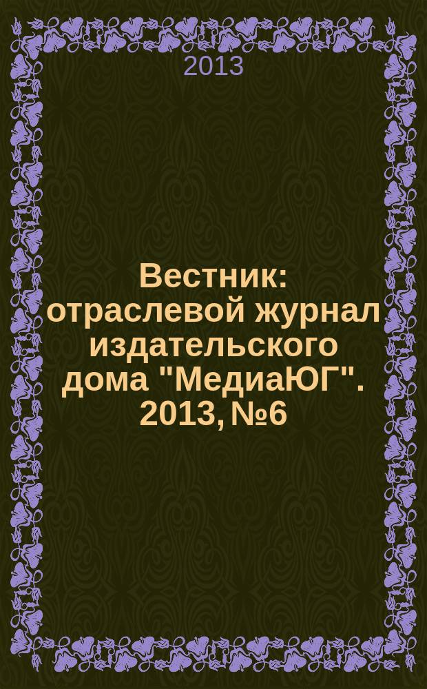 Вестник : отраслевой журнал издательского дома "МедиаЮГ". 2013, № 6