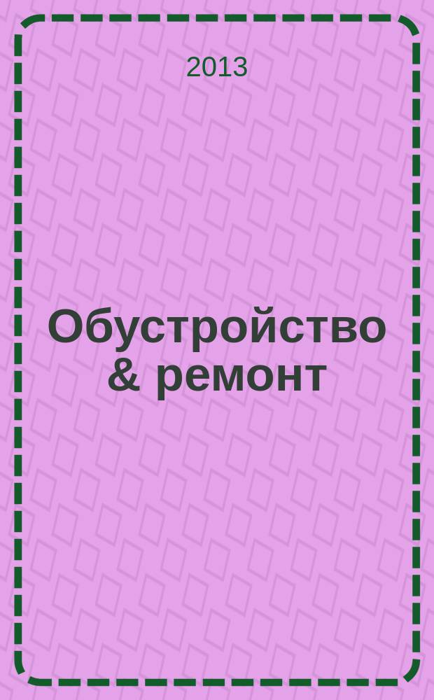 Обустройство & ремонт : еженедельный информационно-рекламный журнал. 2013, № 31 (675)