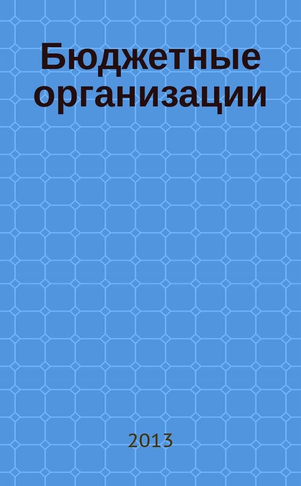 Бюджетные организации: бухгалтерский учет и налогообложение : журнал. 2013, № 8