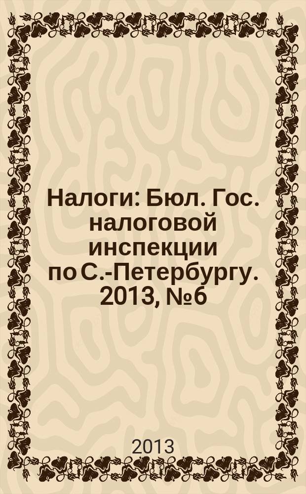 Налоги : Бюл. Гос. налоговой инспекции по С.-Петербургу. 2013, № 6 (367)