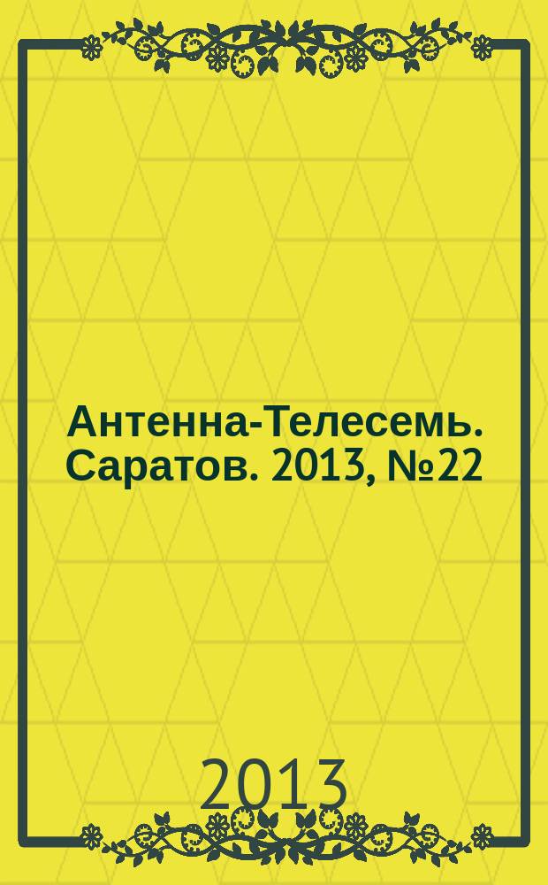 Антенна-Телесемь. Саратов. 2013, № 22 (596)