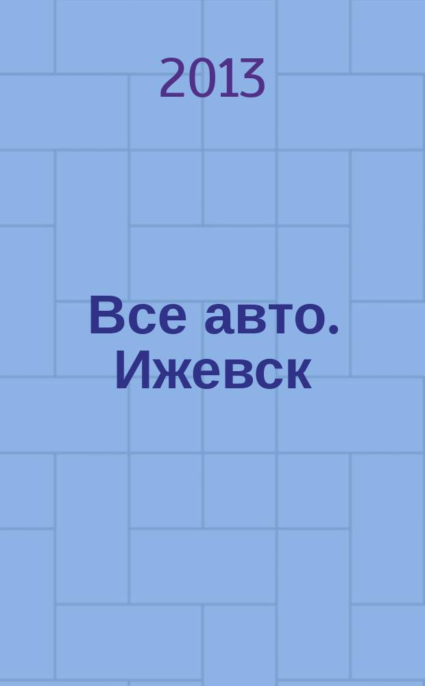 Все авто. Ижевск : рекламно-информационное издание. 2013, № 18 (297)