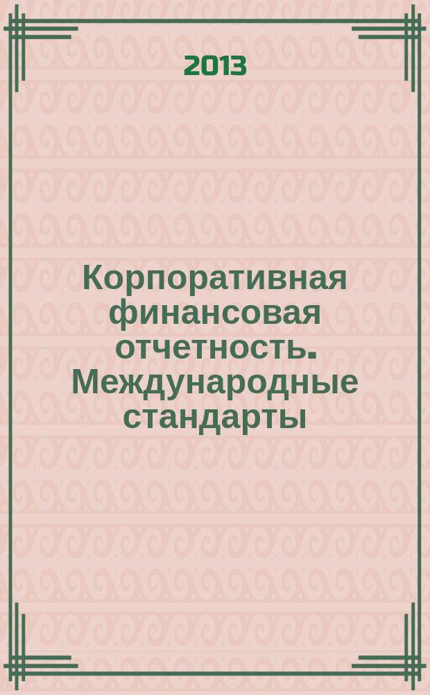 Корпоративная финансовая отчетность. Международные стандарты : новый партнер растущего бизнеса методический журнал для специалистов российских компаний и кредитных организаций. 2013, № 6 (74)