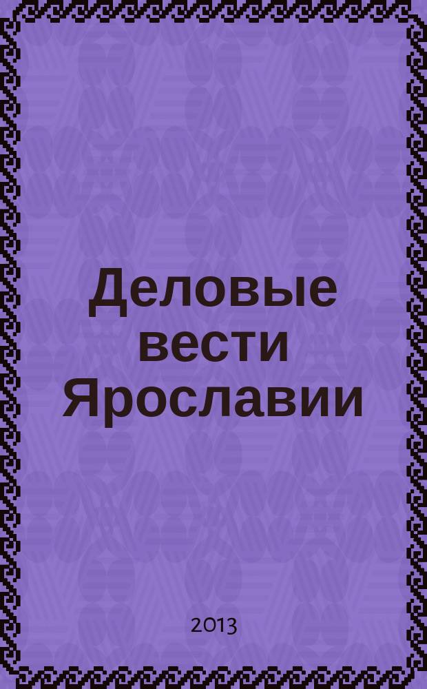 Деловые вести Ярославии : Информ.-аналит. журн. ЯрТПП. 2013, № 6 (110)