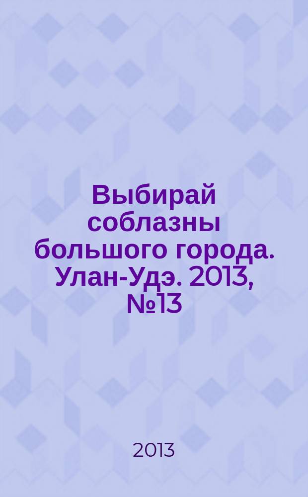 Выбирай соблазны большого города. Улан-Удэ. 2013, № 13 (126)