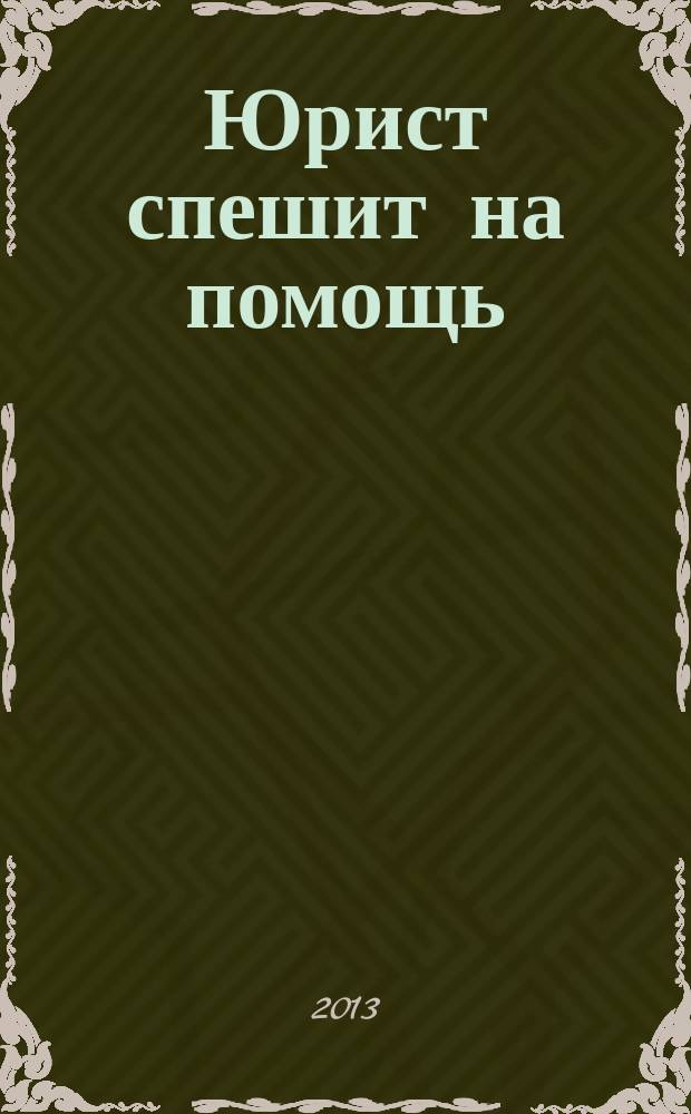 Юрист спешит на помощь : журнал защиты ваших прав и интересов приложение к "Российской газете". 2013, № 7