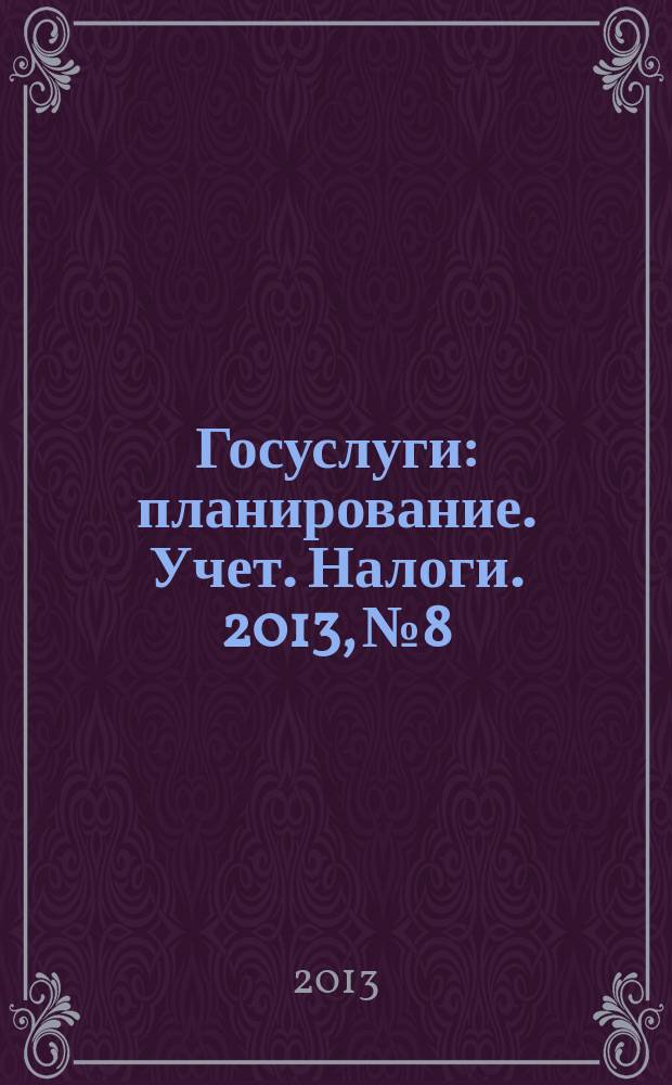 Госуслуги: планирование. Учет. Налоги. 2013, № 8
