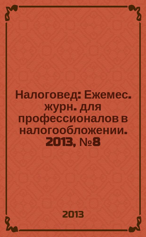 Налоговед : Ежемес. журн. для профессионалов в налогообложении. 2013, № 8 (116)