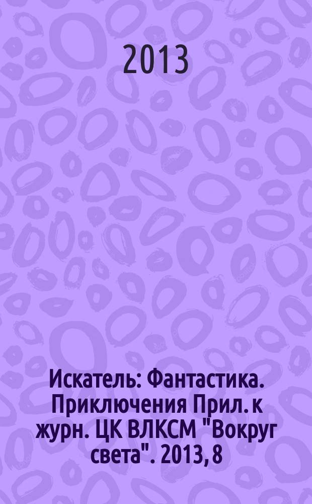 Искатель : Фантастика. Приключения Прил. к журн. ЦК ВЛКСМ "Вокруг света". 2013, 8 (415)