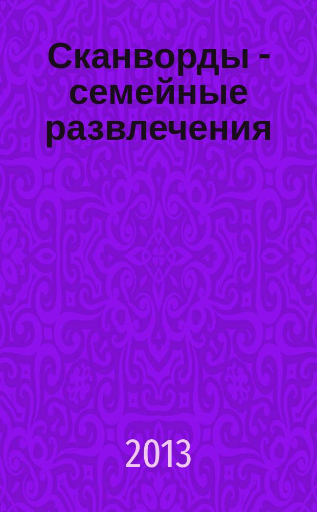 Сканворды - семейные развлечения : отдых с пользой для взрослых и детей от 5 до 105 лет. 2013, № 8 (47)