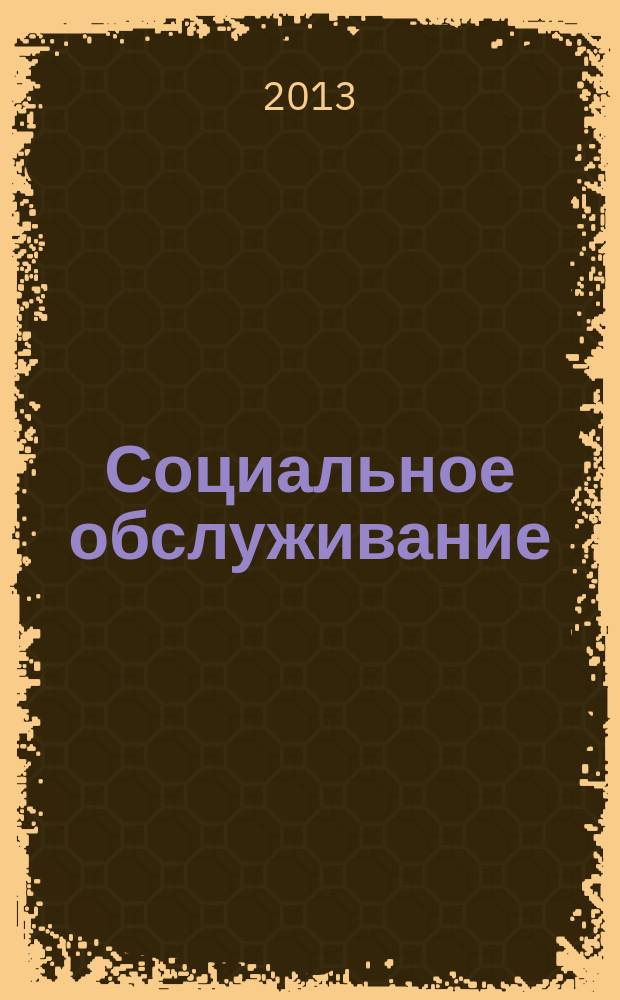 Социальное обслуживание : Проф. науч.-практ. и метод. журн. 2013, № 6 (73)