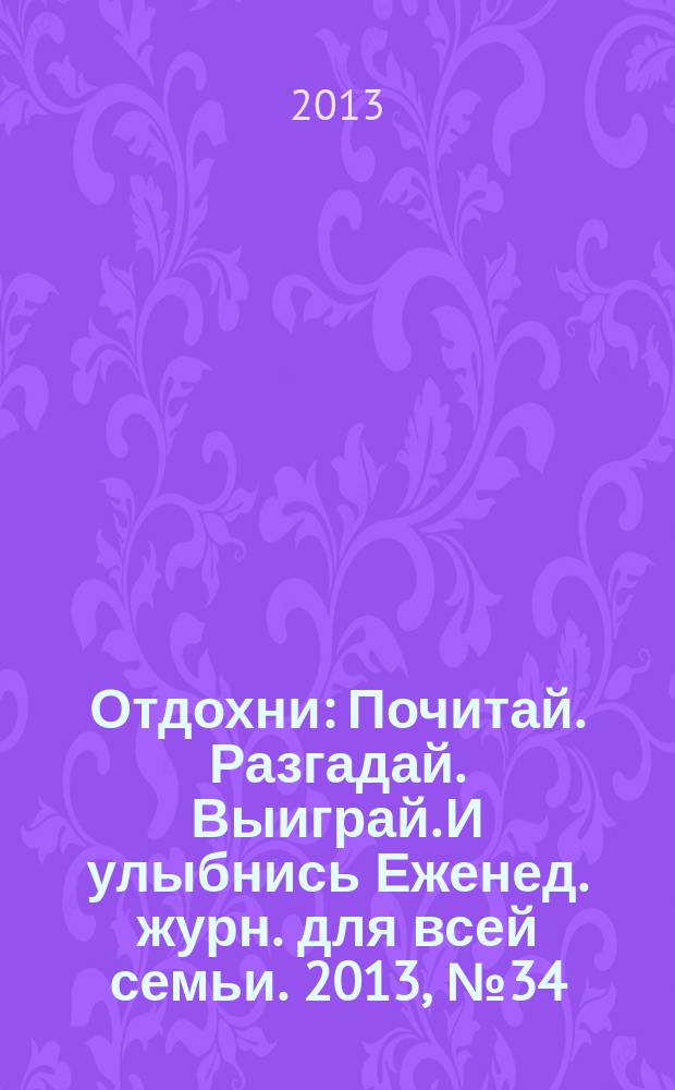 Отдохни : Почитай. Разгадай. Выиграй. И улыбнись Еженед. журн. для всей семьи. 2013, № 34