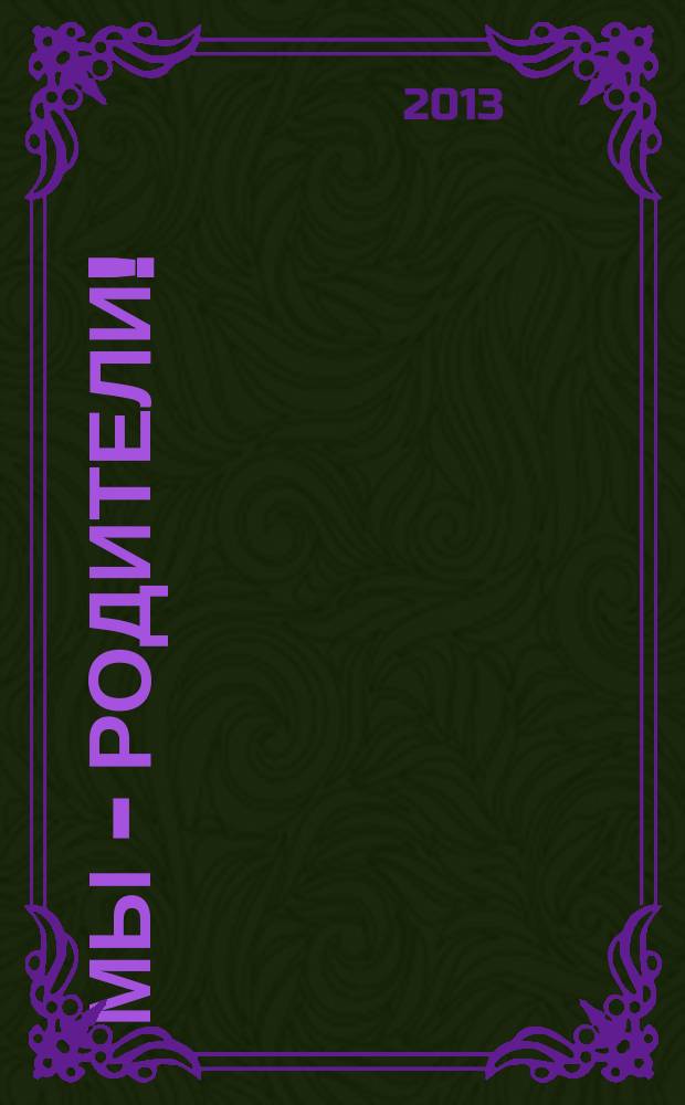Мы - родители ! : пензенский семейный журнал. 2013, № 4 (40)