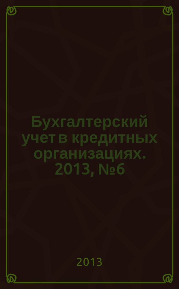 Бухгалтерский учет в кредитных организациях. 2013, № 6 (180)