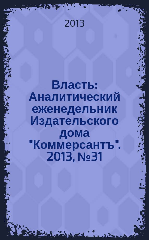Власть : Аналитический еженедельник Издательского дома "Коммерсантъ". 2013, № 31 (1036)
