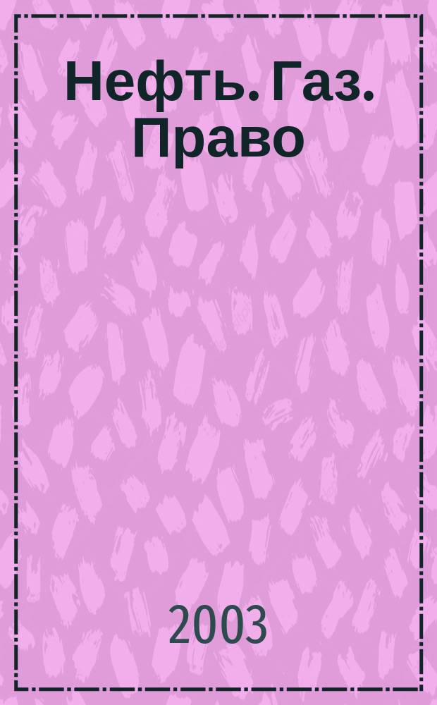 Нефть. Газ. Право : Аналитика. Коммент. Практика Журн. правовой и коммерч. информ. в обл. недропользования и энергетики. 2003, № 3 (51)