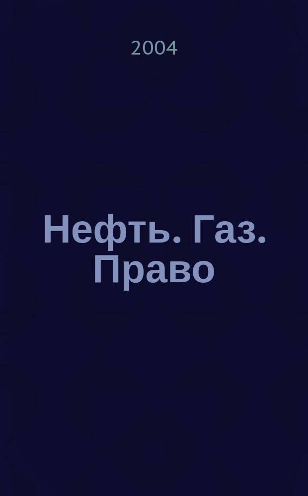 Нефть. Газ. Право : Аналитика. Коммент. Практика Журн. правовой и коммерч. информ. в обл. недропользования и энергетики. 2004, № 4 (58)