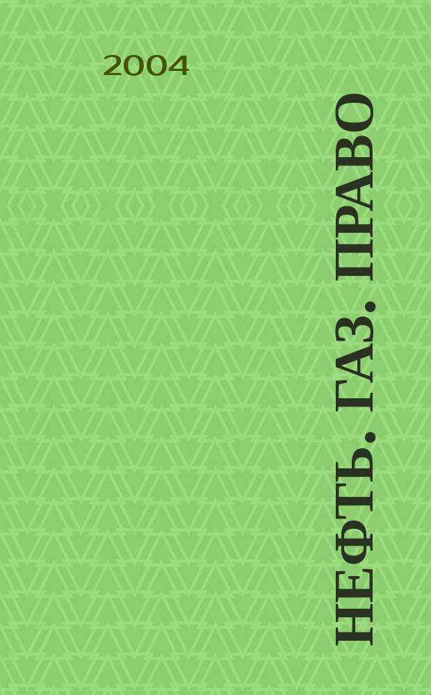 Нефть. Газ. Право : Аналитика. Коммент. Практика Журн. правовой и коммерч. информ. в обл. недропользования и энергетики. 2004, № 5 (59)