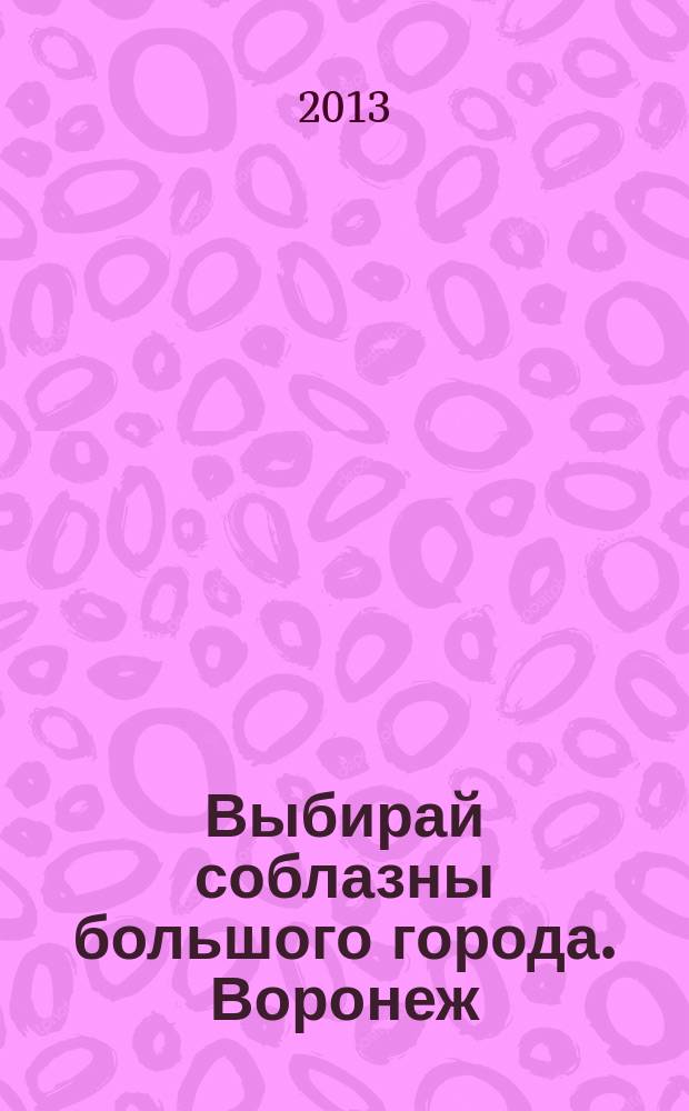 Выбирай соблазны большого города. Воронеж : рекламно-информационный журнал. 2013, № 15 (189)