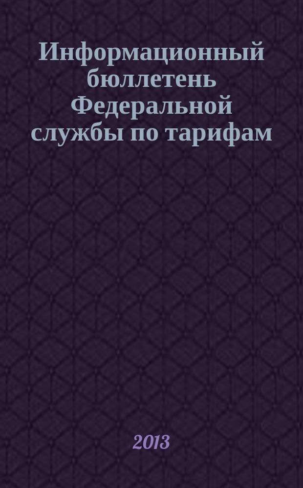Информационный бюллетень Федеральной службы по тарифам : Офиц. изд. Федерал. службы по тарифам. 2013, № 29 (547)