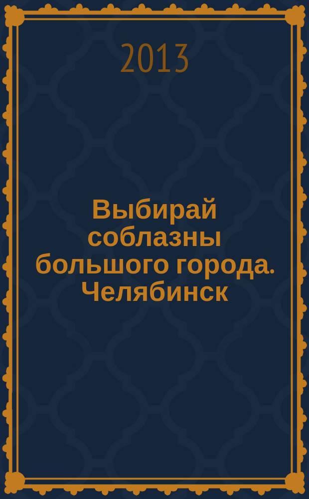 Выбирай соблазны большого города. Челябинск : рекламно-информационный журнал. 2013, № 6 (304)
