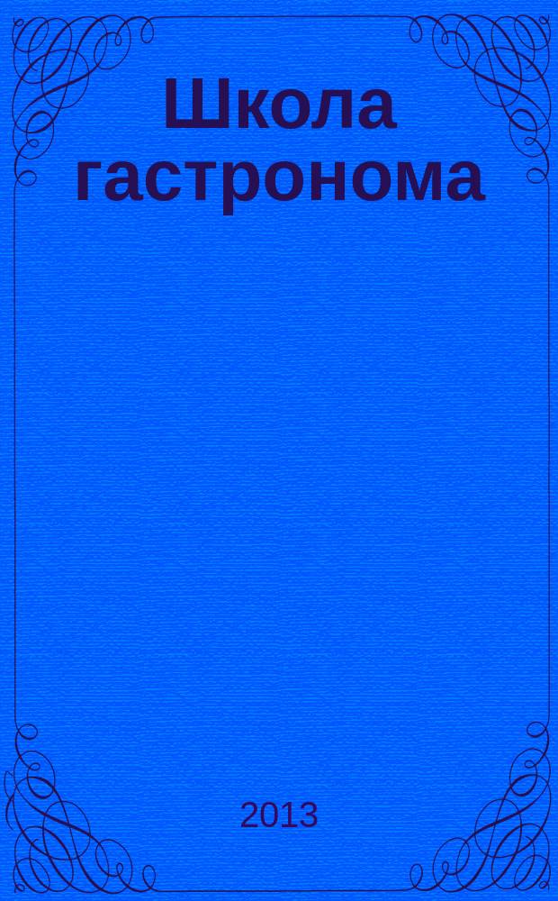 Школа гастронома : журнал для тех, кто любит готовить. 2013, № 17 (235)