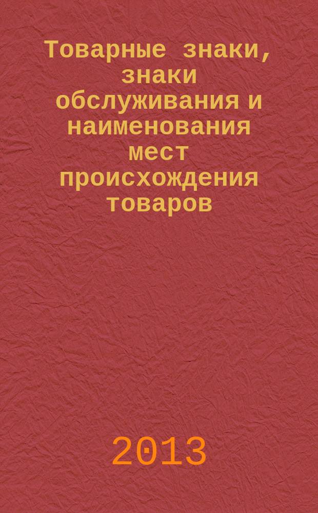 Товарные знаки, знаки обслуживания и наименования мест происхождения товаров : Офиц. бюл. Ком. Рос. Федерации по пат. и товар. знакам. 2013, № 16, ч. 1