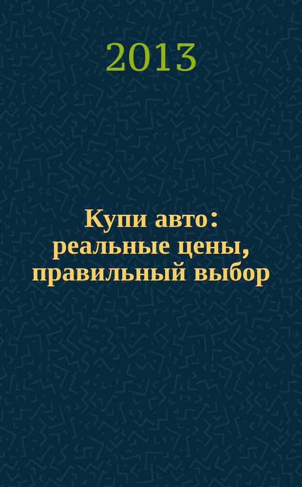 Купи авто : реальные цены, правильный выбор (Федеральный выпуск). 2013, № 14