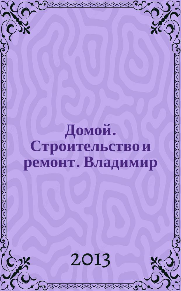 Домой. Строительство и ремонт. Владимир : рекламное издание. 2013, № 32 (381)