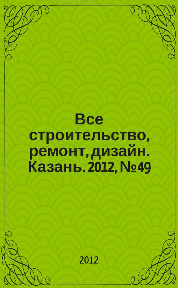 Все строительство, ремонт, дизайн. Казань. 2012, № 49 (233)