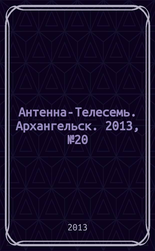 Антенна-Телесемь. Архангельск. 2013, № 20 (172)