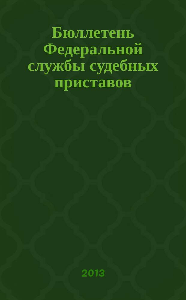 Бюллетень Федеральной службы судебных приставов : официальное издание. 2013, № 7